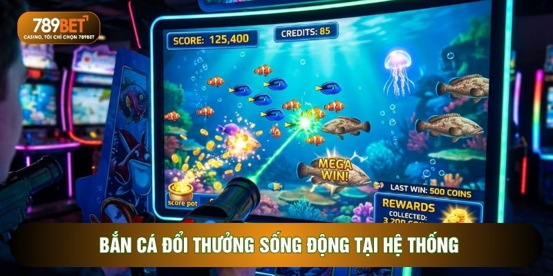Bắn Cá Đổi Thưởng Uy Tín Đỉnh Cao Tại Nhà Cái 789BET