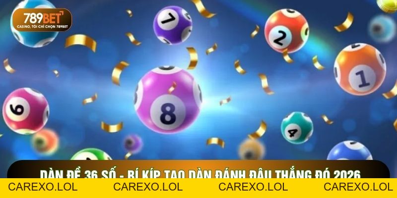 Dàn Đề 36 Số - Bí Kíp Tạo Dàn Đánh Đâu Thắng Đó 2026