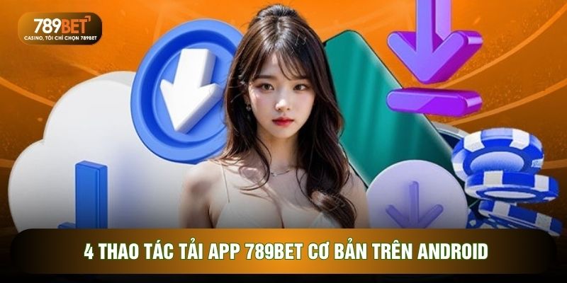 Tải App 789BET - Thao Tác Cài Đặt Trên Android, iOS 2026