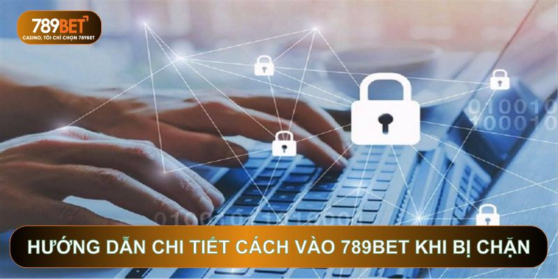 Cách Vào 789BET Khi Bị Chặn: Cẩm Nang Kỹ Thuật Từ Chuyên Gia